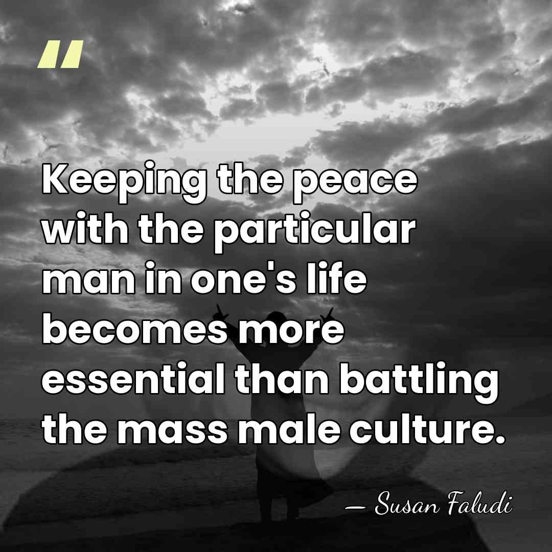 Keeping the peace with the particular man in one's life becomes more&hellip; - Susan Faludi