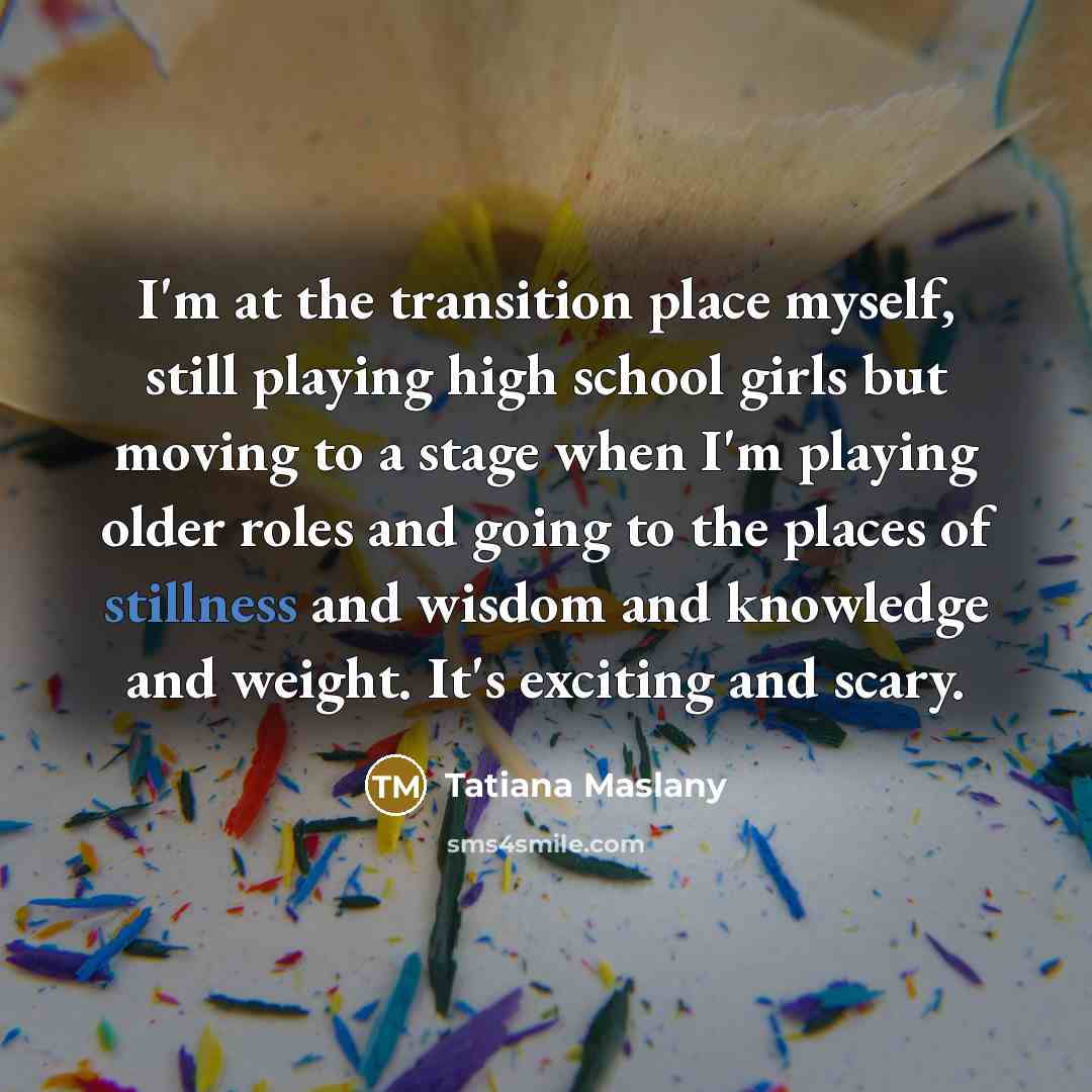 “I'm at the transition place myself, still playing high school…” quote by Tatiana Maslany