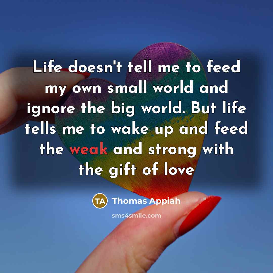 “Life doesn't tell me to feed my own small world…” quote by Thomas Appiah