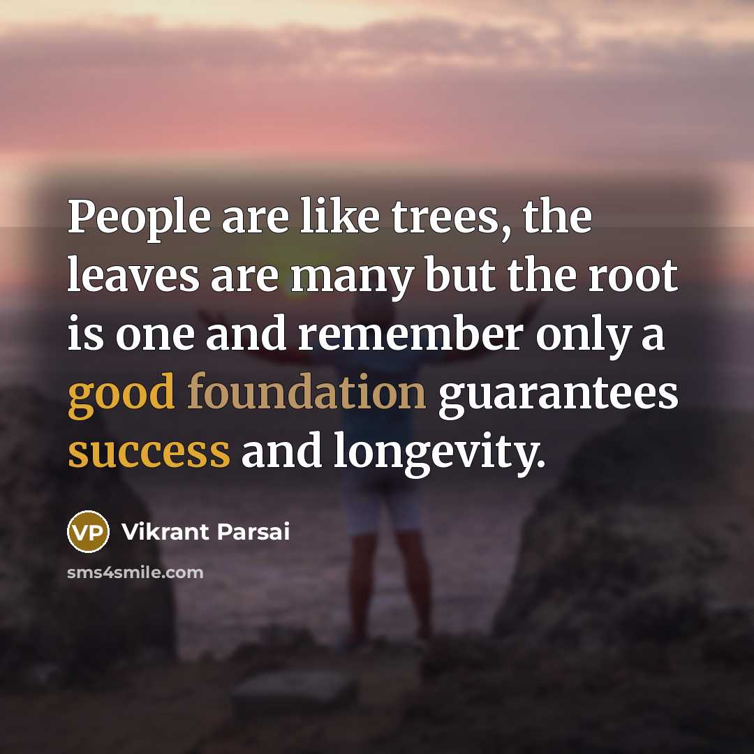 “People are like trees, the leaves are many but the root is one and remember only a good foundation guarantees success and longevity.” quote by Vikrant Parsai