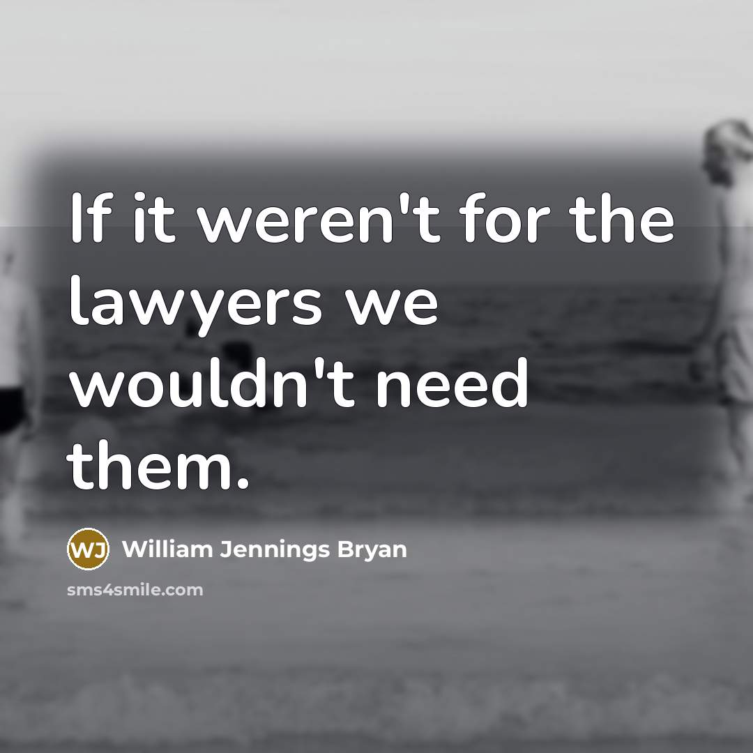 “If it weren't for the lawyers we wouldn't need them.…” quote by William Jennings Bryan