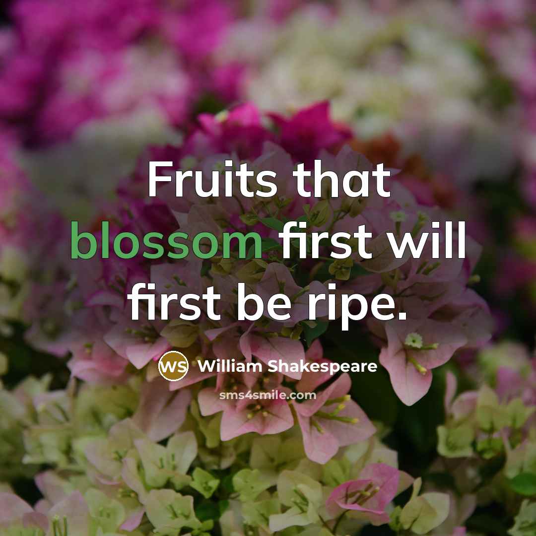 “Fruits that blossom first will first be ripe.” quote by William Shakespeare