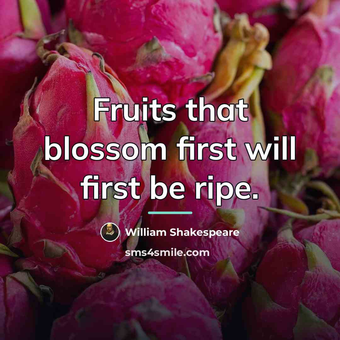 “Fruits that blossom first will first be ripe.…” quote by William Shakespeare
