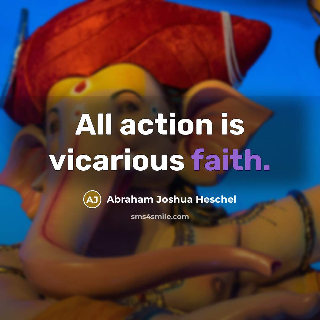 “All action is vicarious faith.…” quote by Abraham Joshua Heschel