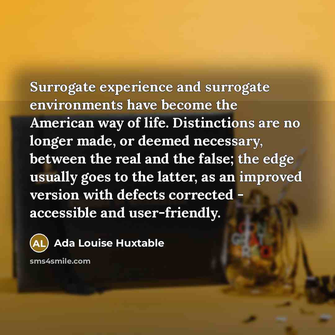 “Surrogate experience and surrogate environments have become the American way…” quote by Ada Louise Huxtable