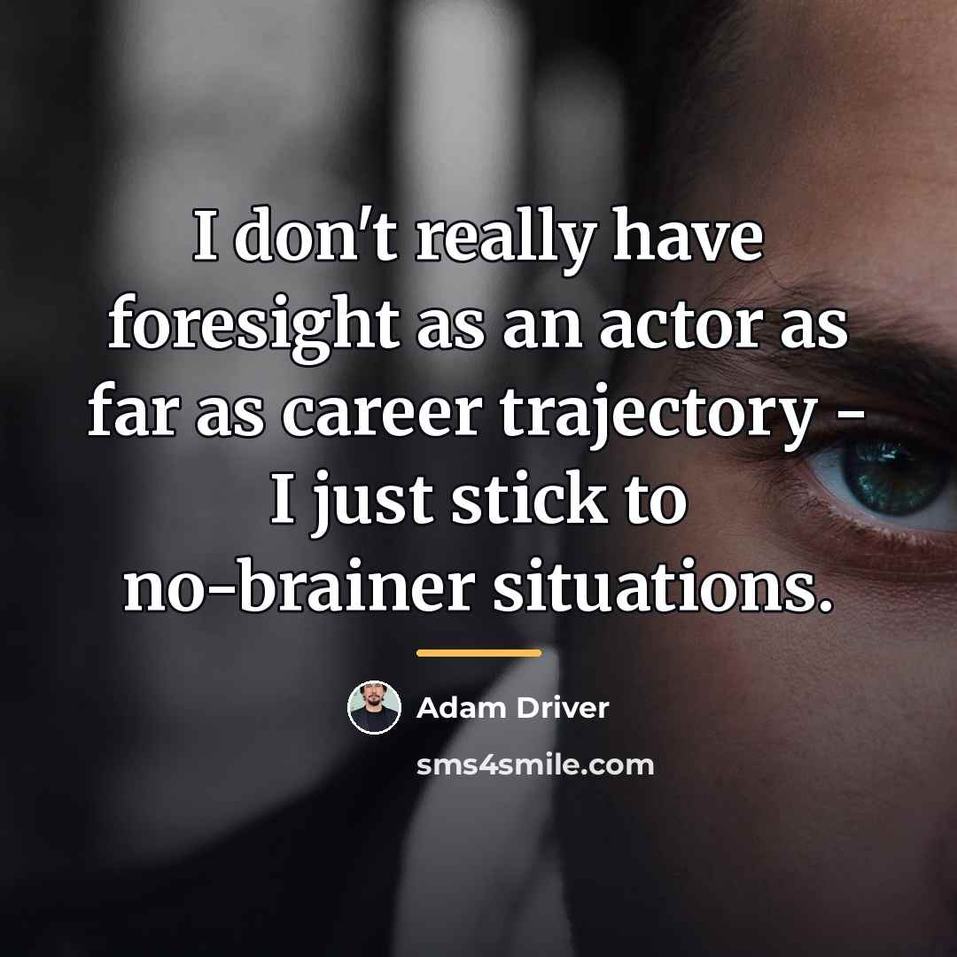 “I don't really have foresight as an actor as far…” quote by Adam Driver