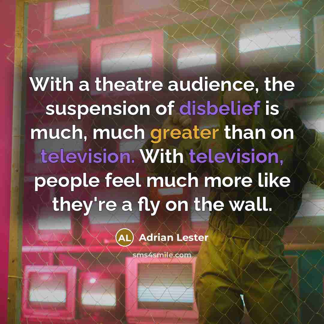“With a theatre audience, the suspension of disbelief is much, much greater than on television. With television, people feel much more like they're a fly on the wall.” quote by Adrian Lester