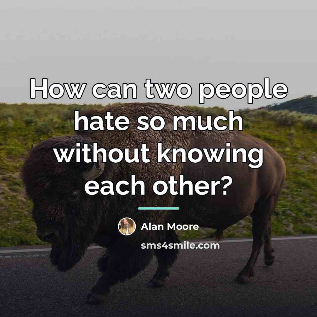 “How can two people hate so much without knowing each…” quote by Alan Moore