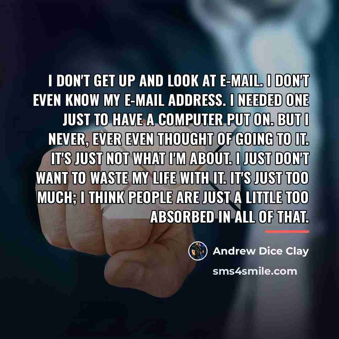“I don't get up and look at e-mail. I don't…” quote by Andrew Dice Clay