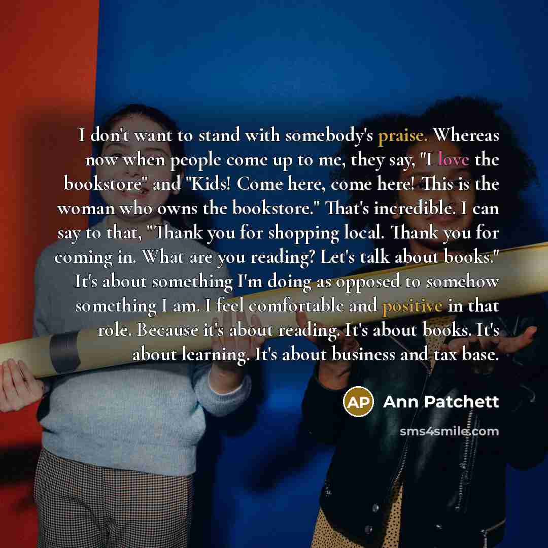 “I don't want to stand with somebody's praise. Whereas now…” quote by Ann Patchett