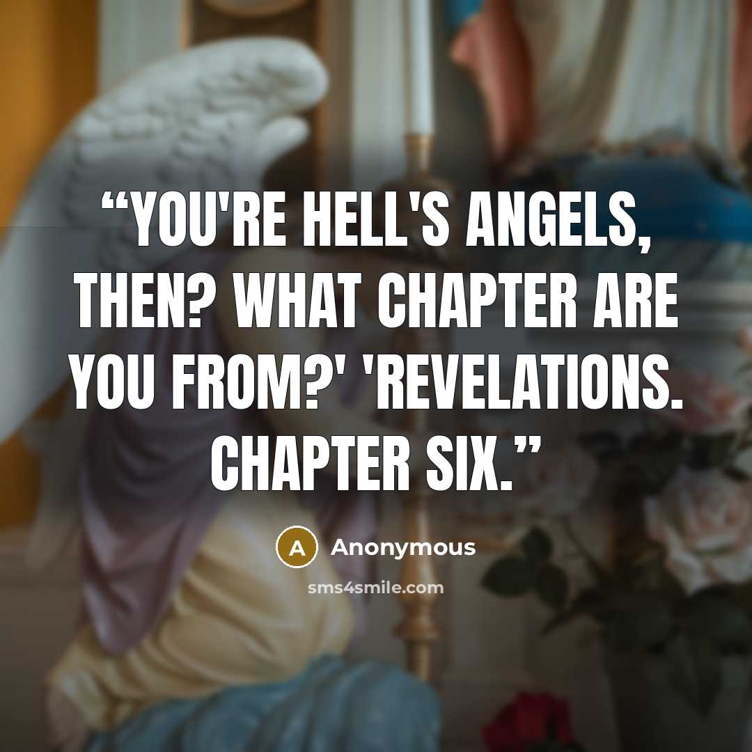 “You're Hell's Angels, then? What chapter are you from?' 'REVELATIONS. CHAPTER SIX.” quote by Anonymous