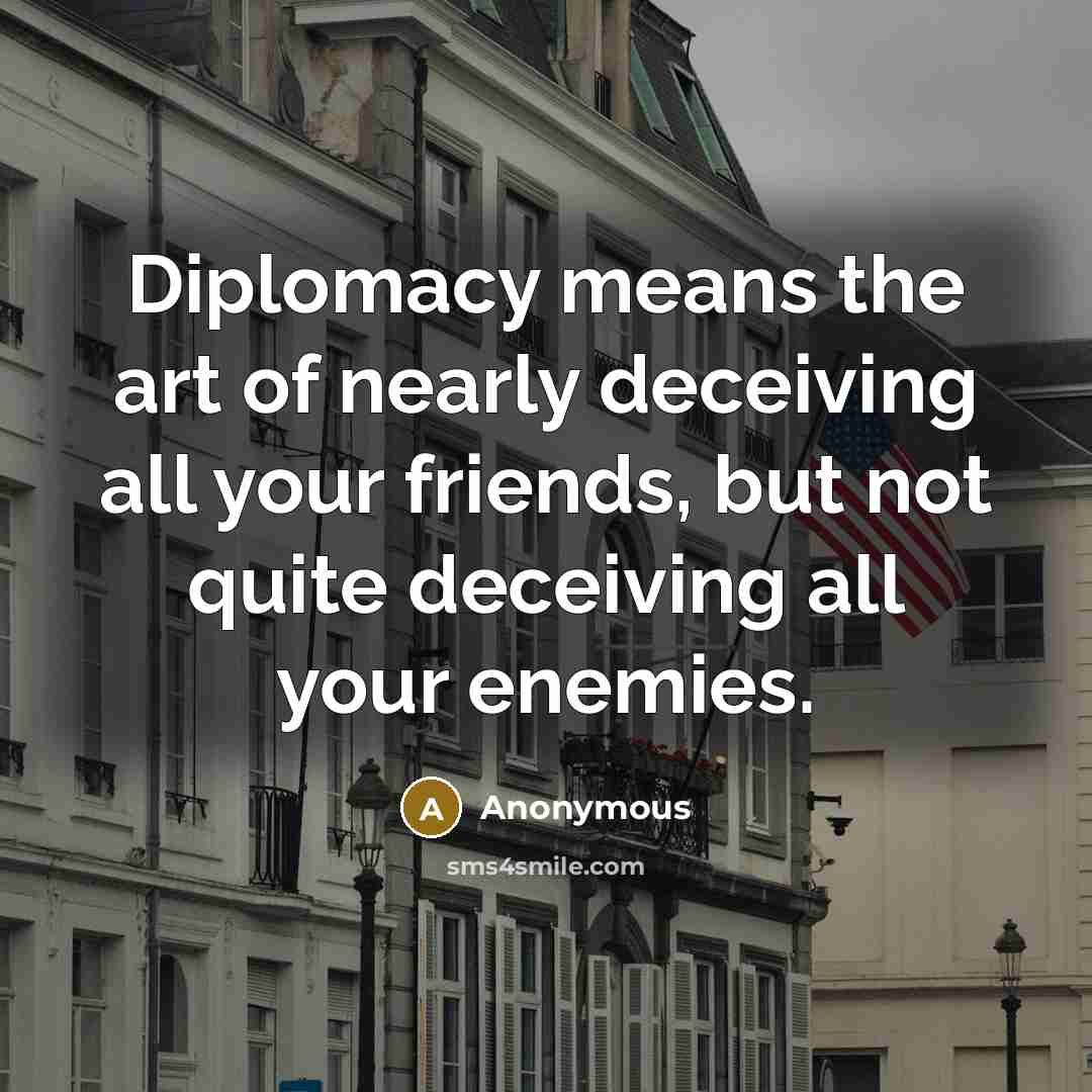 “Diplomacy means the art of nearly deceiving all your friends,…” quote by Anonymous