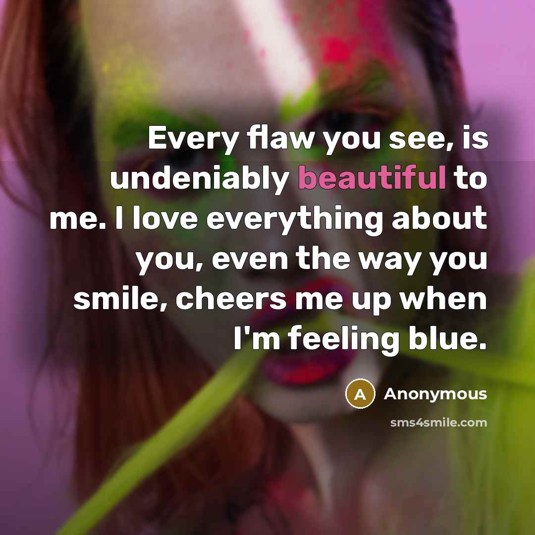 “Every flaw you see, is undeniably beautiful to me. I…” quote by Anonymous