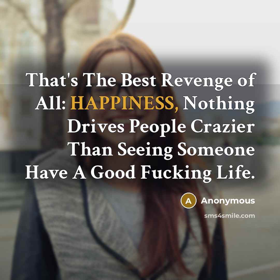 “That's The Best Revenge of All: HAPPINESS, Nothing Drives People…” quote by Anonymous