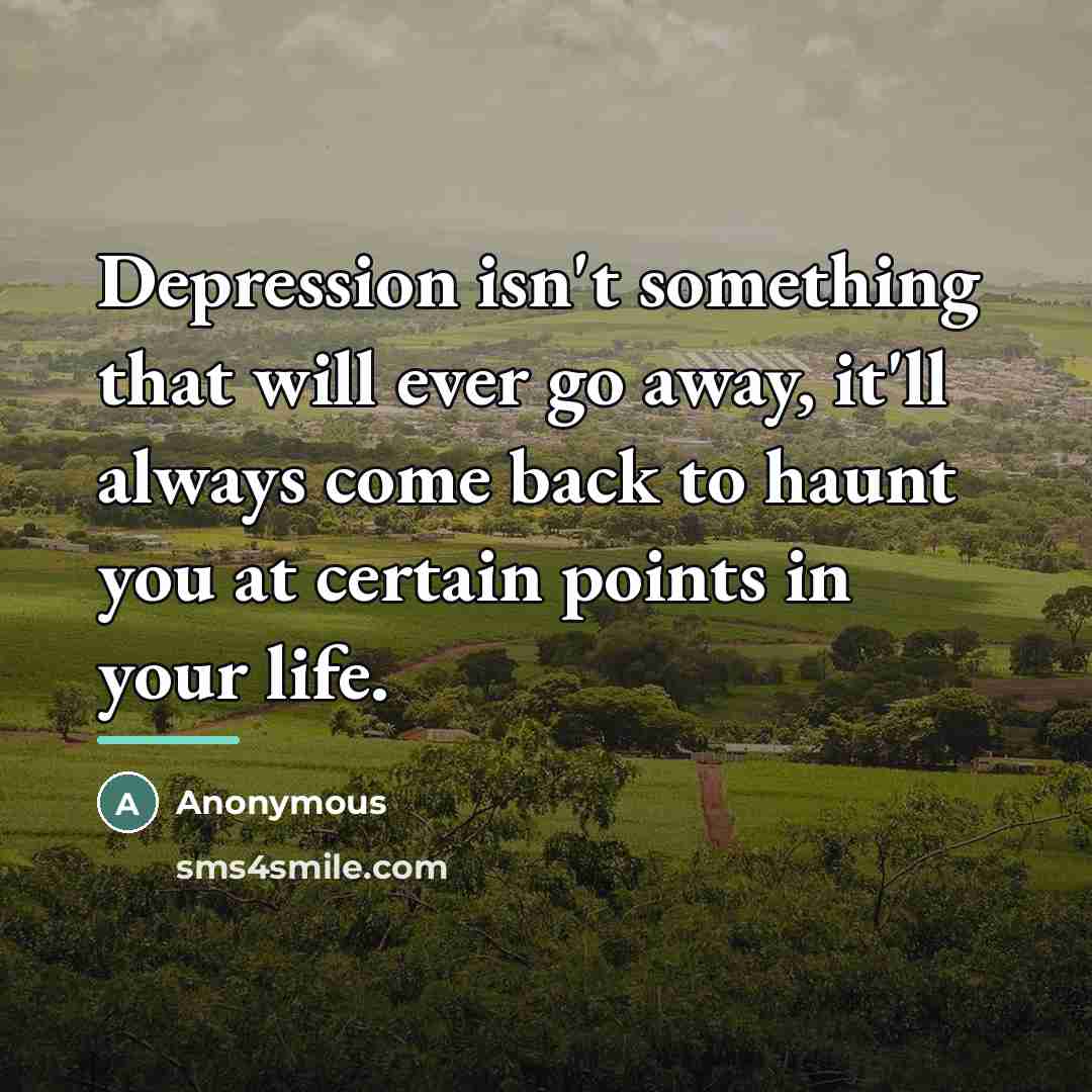 “Depression isn't something that will ever go away, it'll always…” quote by Anonymous