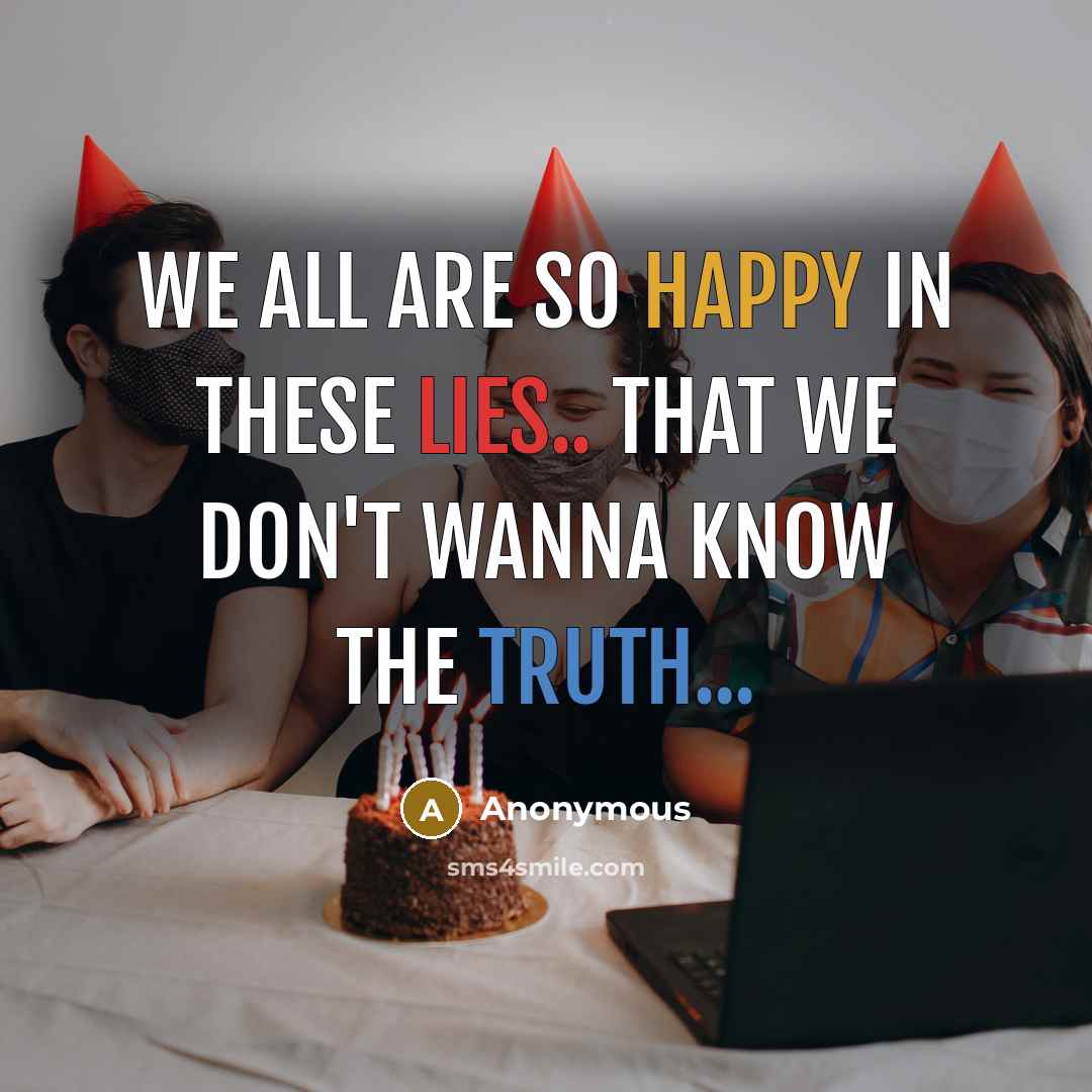 “We all are so happy in these lies.. that we don't wanna know the truth...” quote by Anonymous