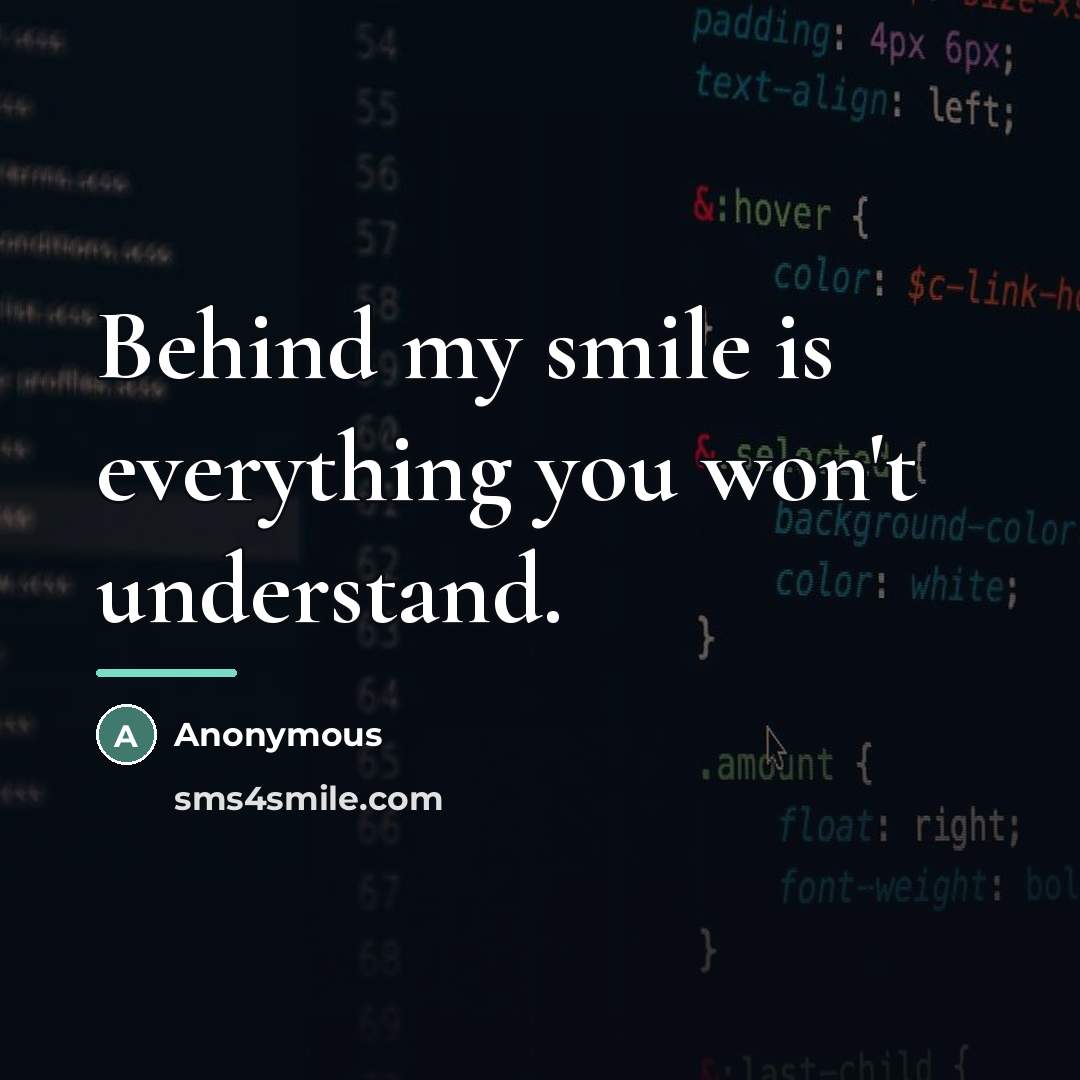 “Behind my smile is everything you won't understand.…” quote by Anonymous