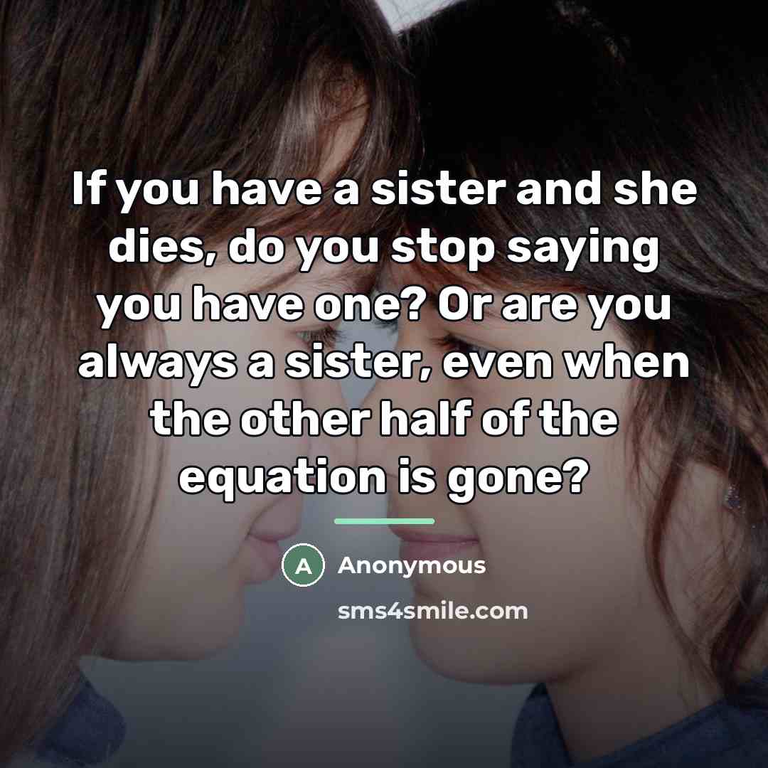 “If you have a sister and she dies, do you…” quote by Anonymous