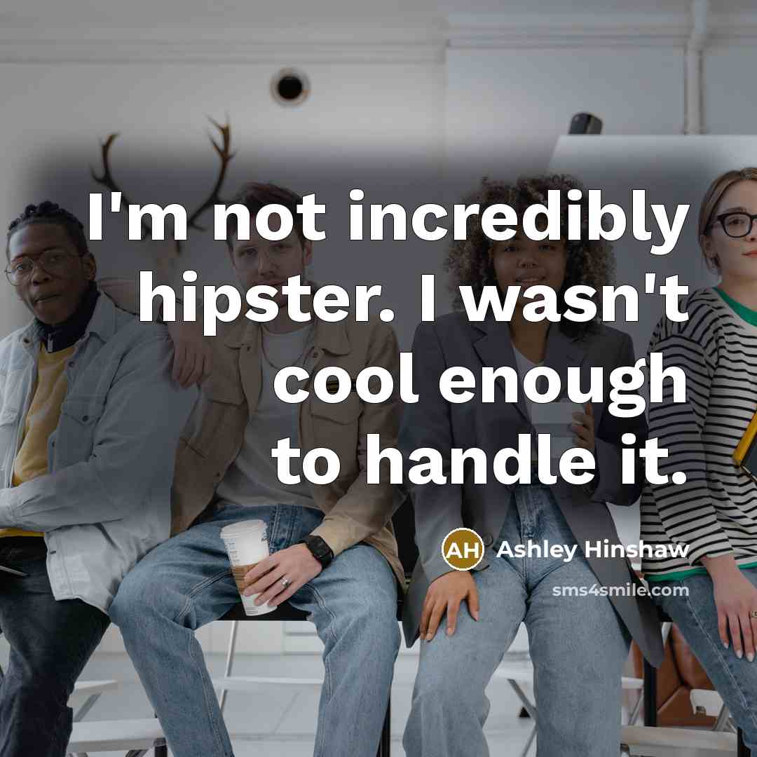 “I'm not incredibly hipster. I wasn't cool enough to handle it.” quote by Ashley Hinshaw