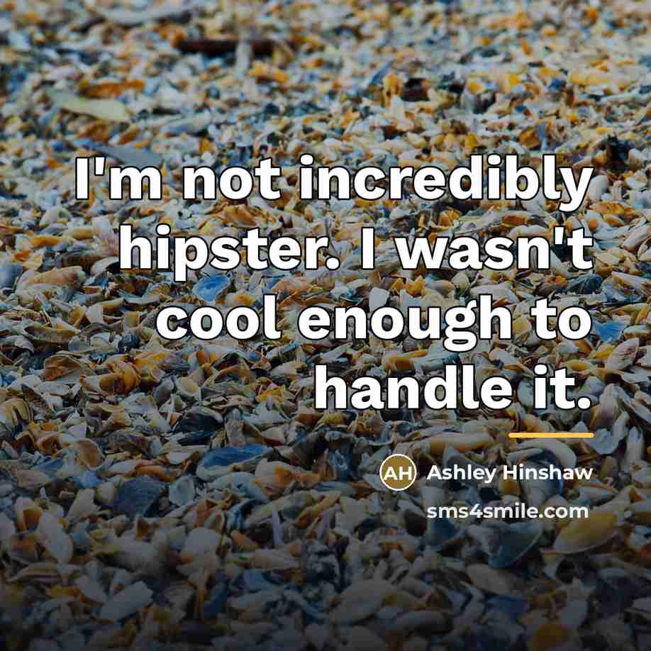 “I'm not incredibly hipster. I wasn't cool enough to handle…” quote by Ashley Hinshaw