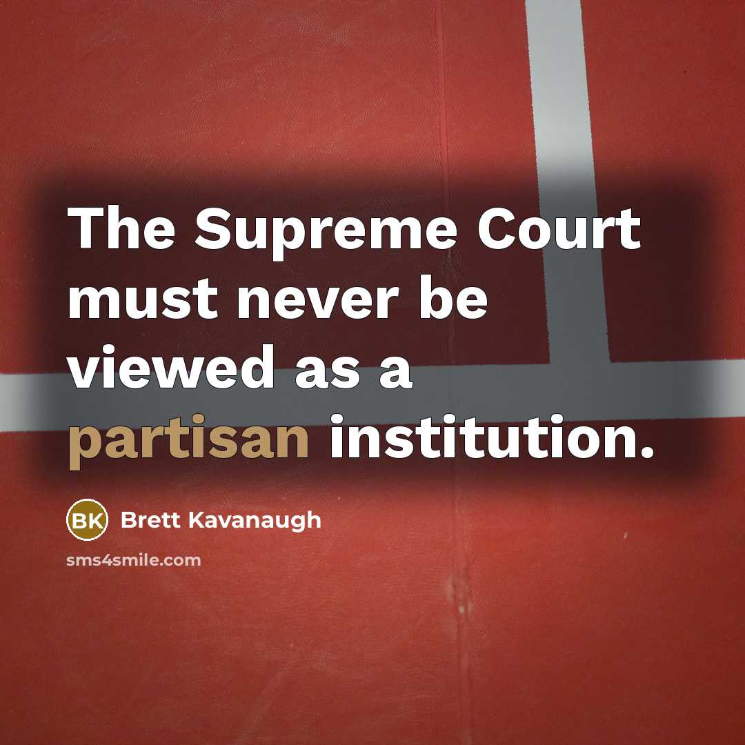 “The Supreme Court must never be viewed as a partisan institution.” quote by Brett Kavanaugh