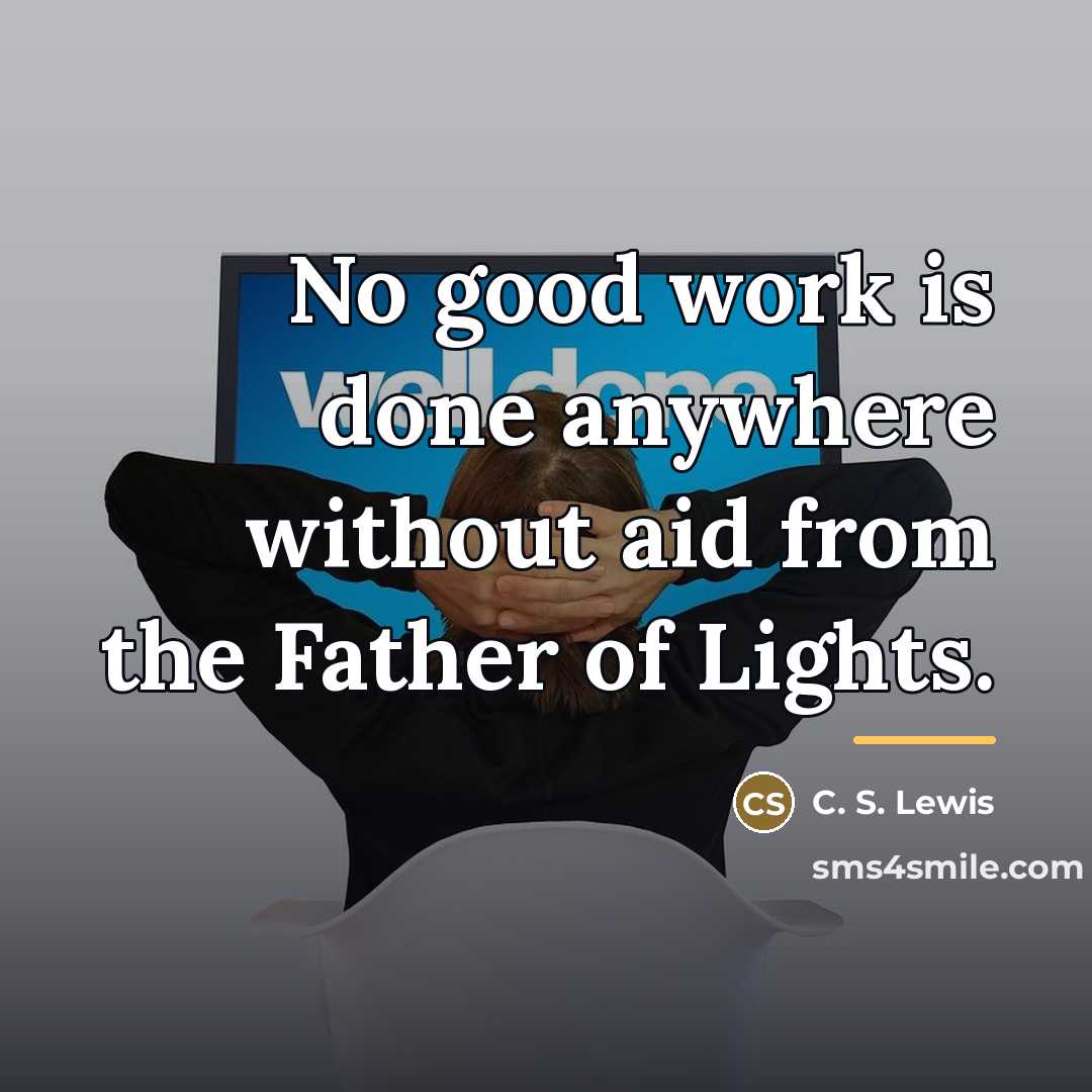 “No good work is done anywhere without aid from the…” quote by C. S. Lewis