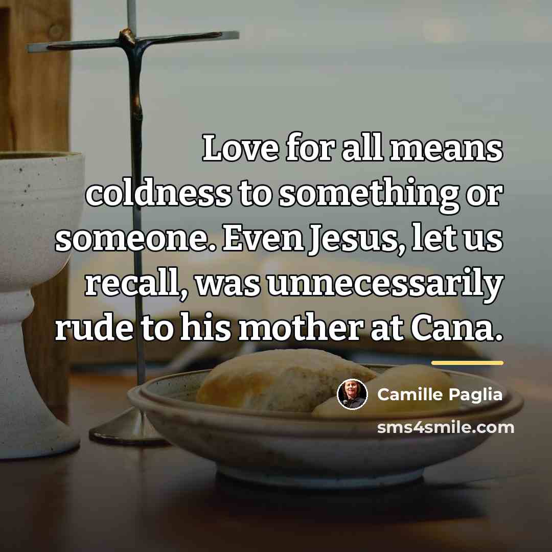 “Love for all means coldness to something or someone. Even…” quote by Camille Paglia