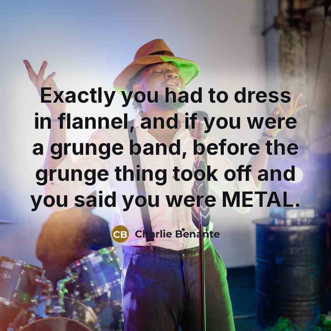 “Exactly you had to dress in flannel, and if you…” quote by Charlie Benante