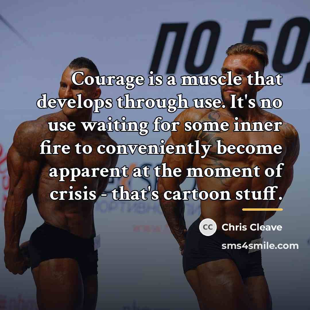 “Courage is a muscle that develops through use. It's no…” quote by Chris Cleave
