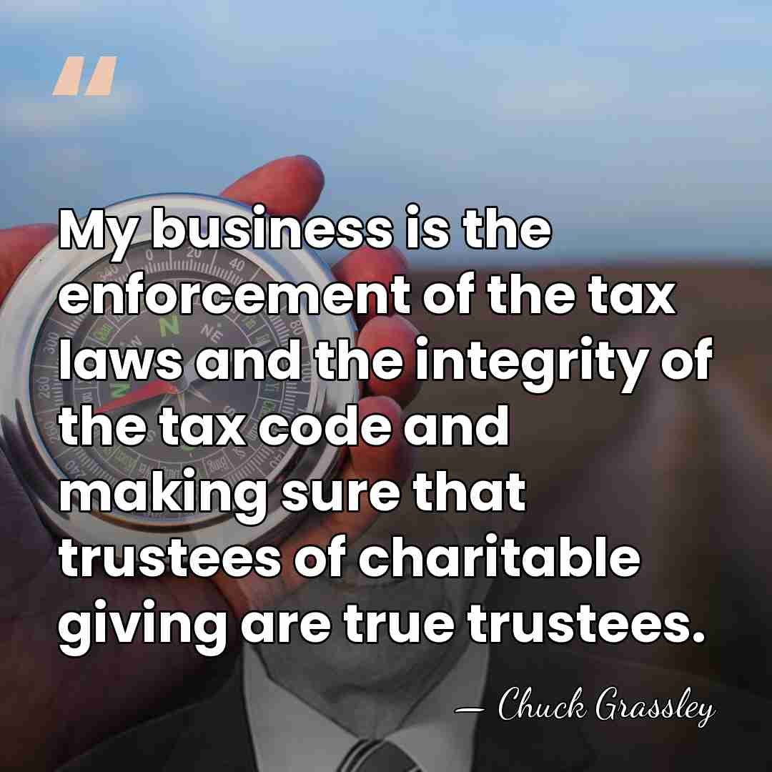 My business is the enforcement of the tax laws and the integrity&hellip; - Chuck Grassley