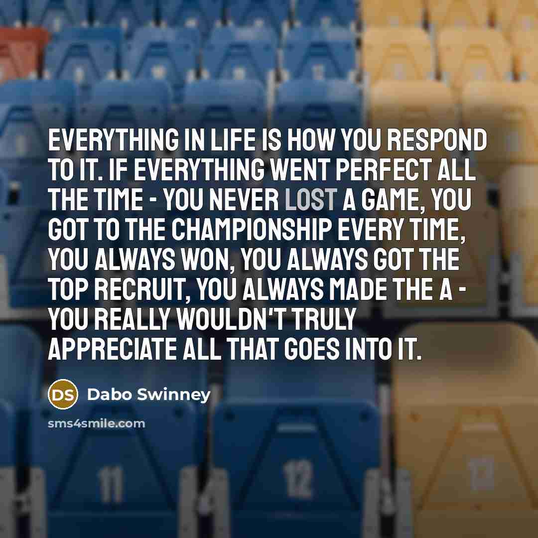 “Everything in life is how you respond to it. If…” quote by Dabo Swinney