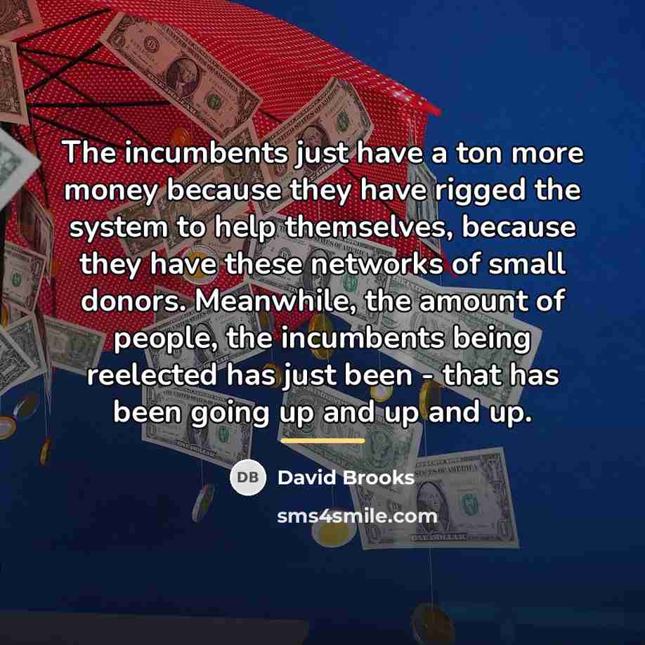 “The incumbents just have a ton more money because they…” quote by David Brooks