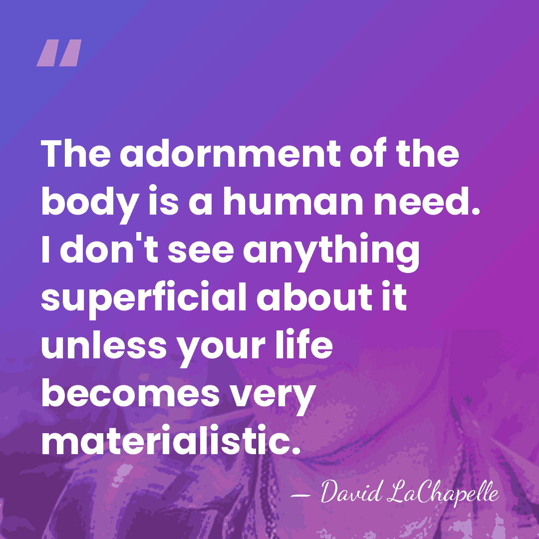 The adornment of the body is a human need. I don't see&hellip; - David LaChapelle