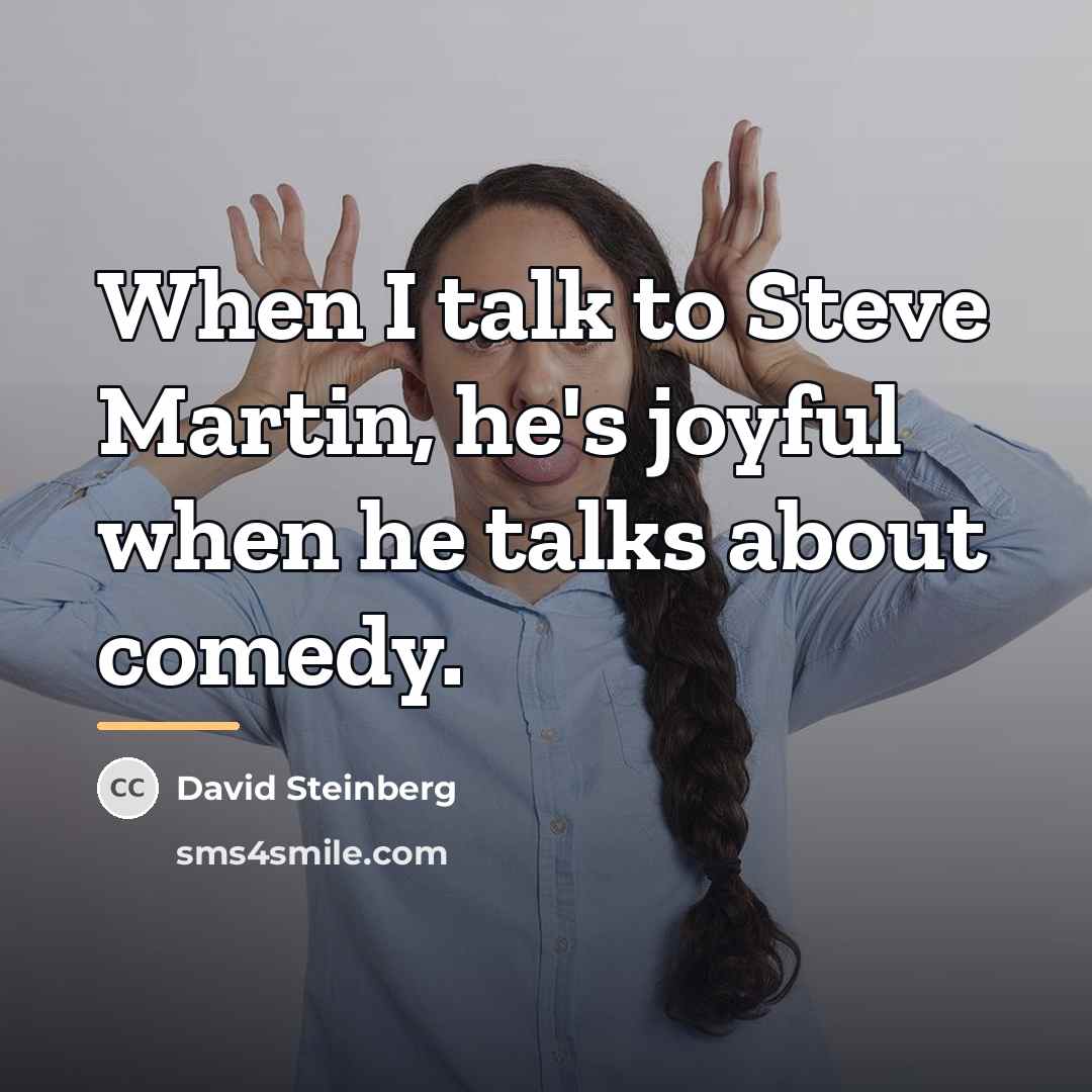“When I talk to Steve Martin, he's joyful when he…” quote by David Steinberg