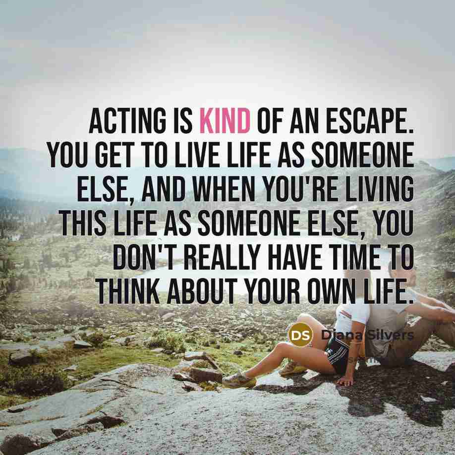 “Acting is kind of an escape. You get to live…” quote by Diana Silvers