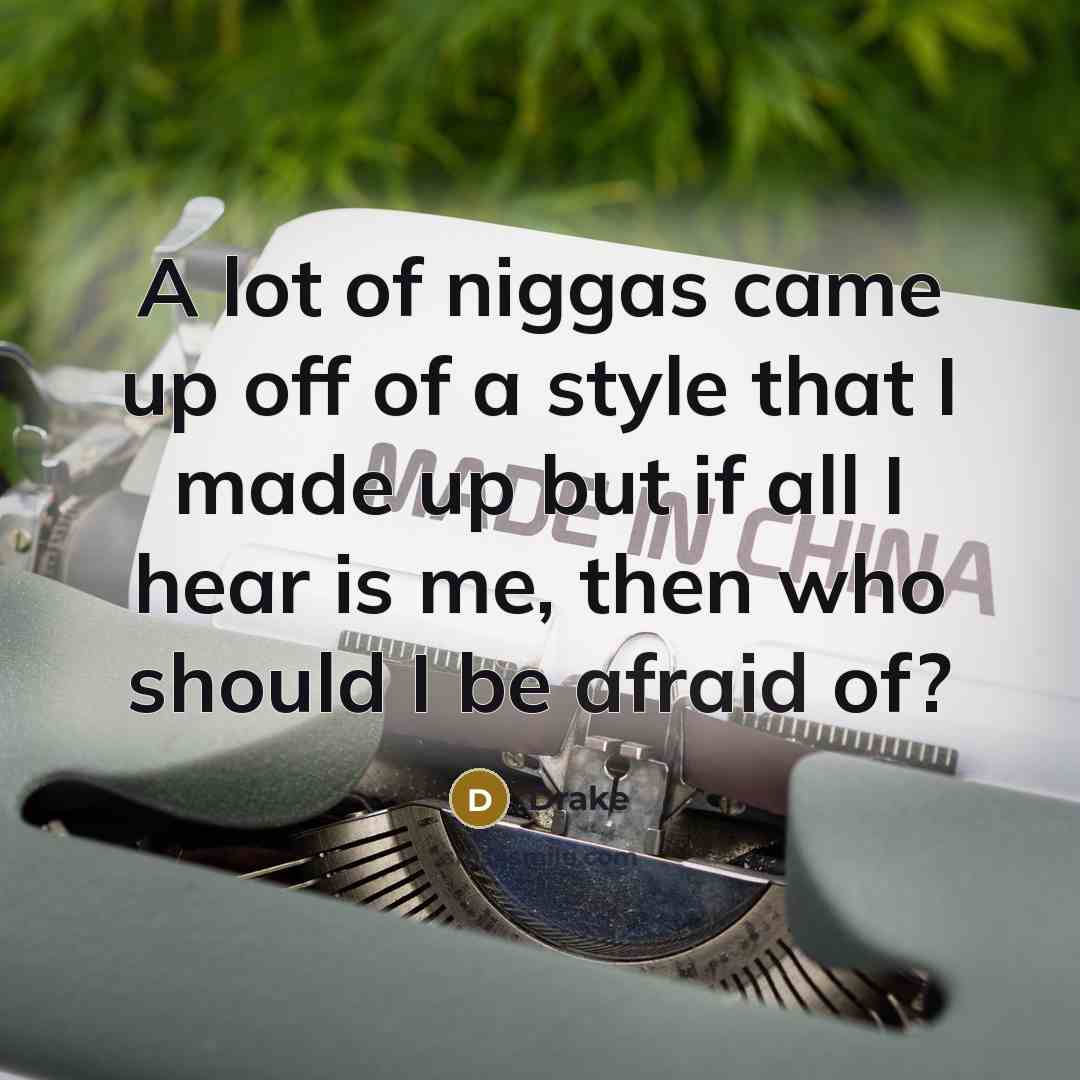 “A lot of niggas came up off of a style that I made up but if all I hear is me, then who should I be afraid of?” quote by Drake