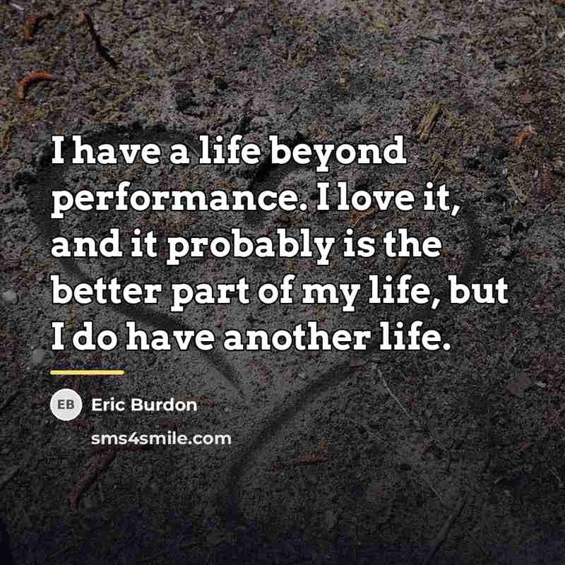 “I have a life beyond performance. I love it, and…” quote by Eric Burdon