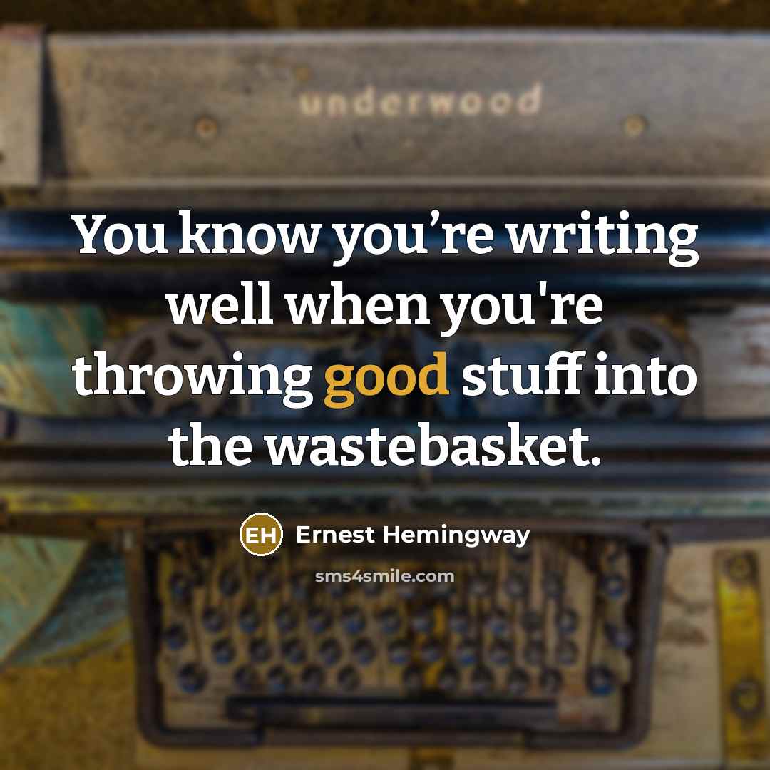 “You know you’re writing well when you're throwing good stuff…” quote by Ernest Hemingway