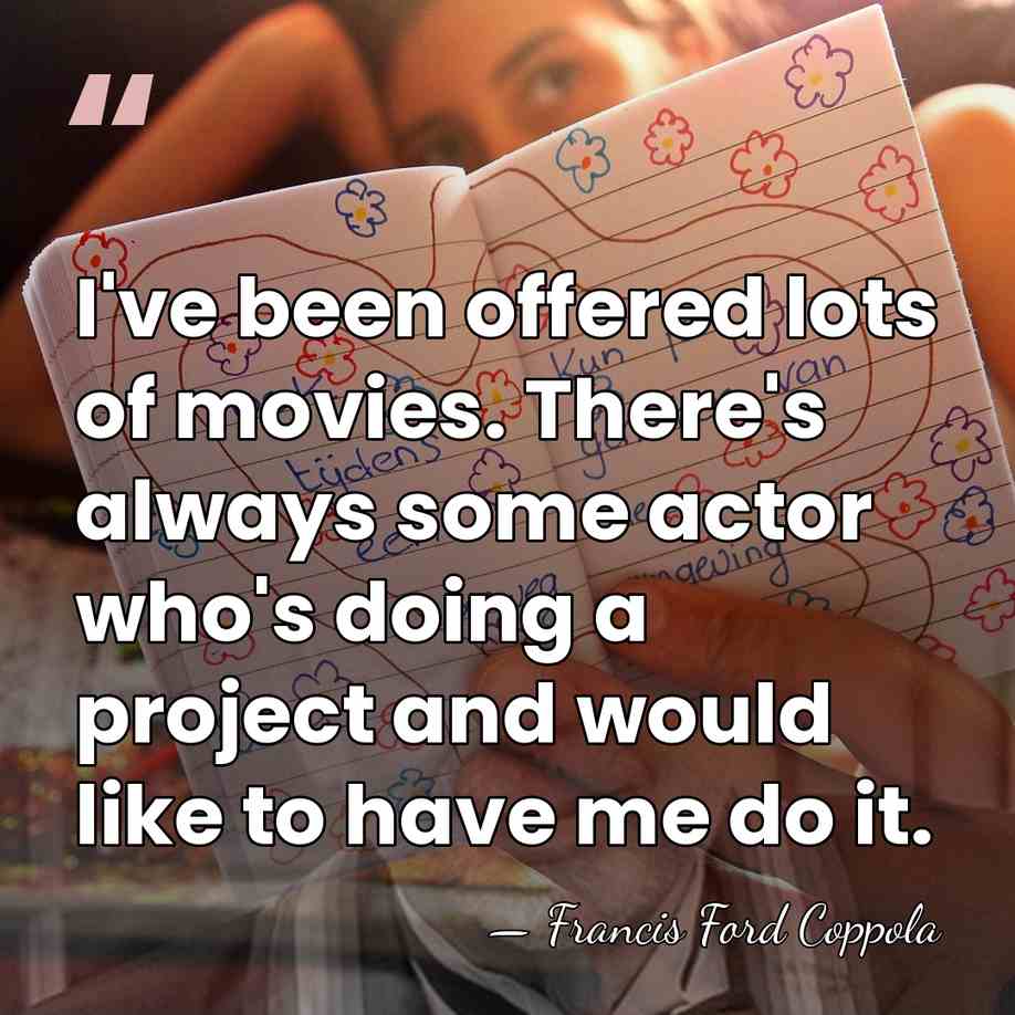 I've been offered lots of movies. There's always some actor who's doing&hellip; - Francis Ford Coppola