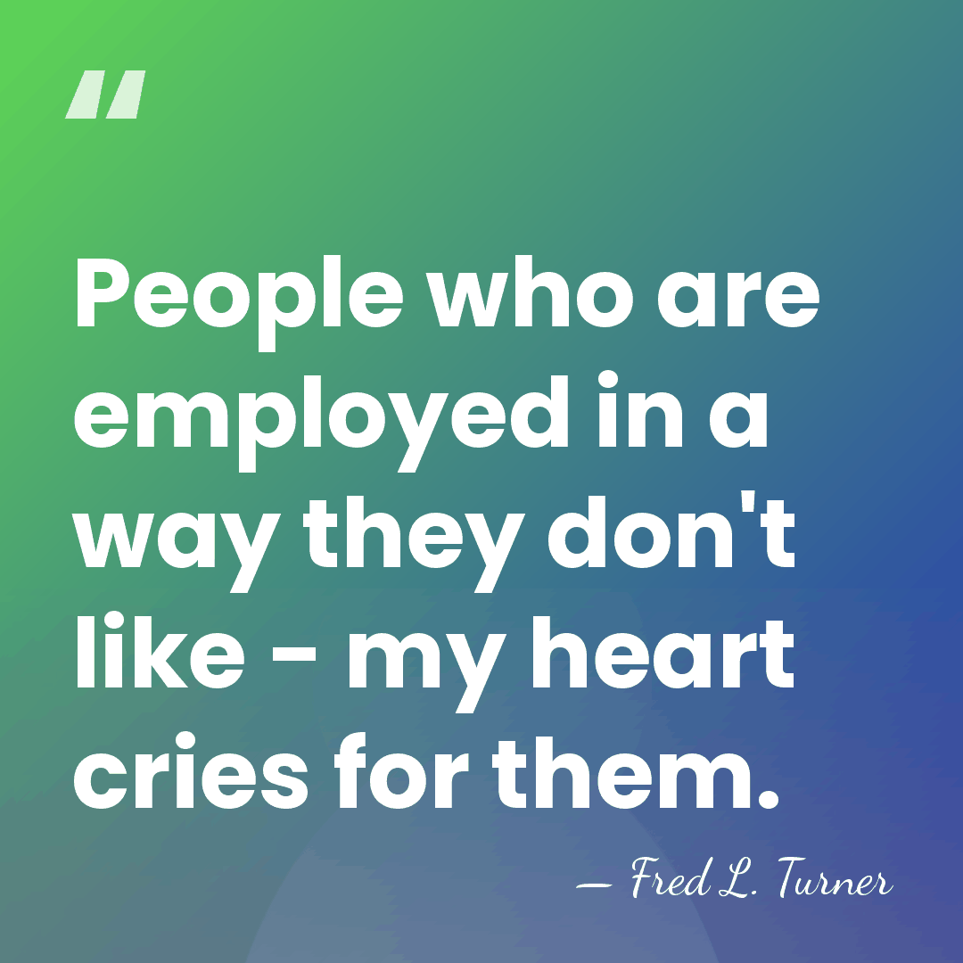 People who are employed in a way they don't like - my&hellip; - Fred L. Turner