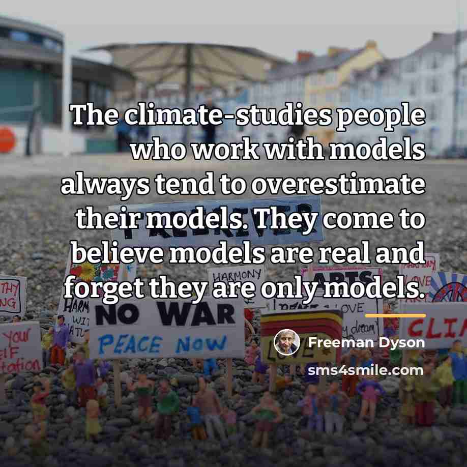 “The climate-studies people who work with models always tend to…” quote by Freeman Dyson