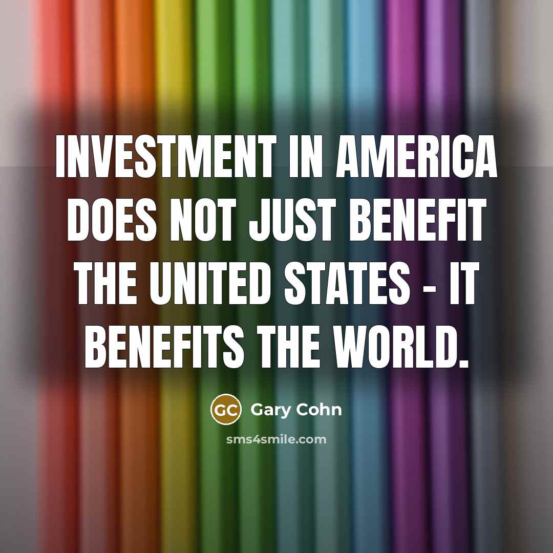 “Investment in America does not just benefit the United States…” quote by Gary Cohn