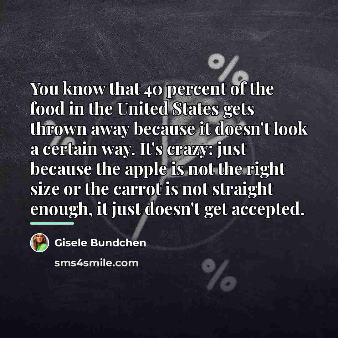 “You know that 40 percent of the food in the…” quote by Gisele Bundchen