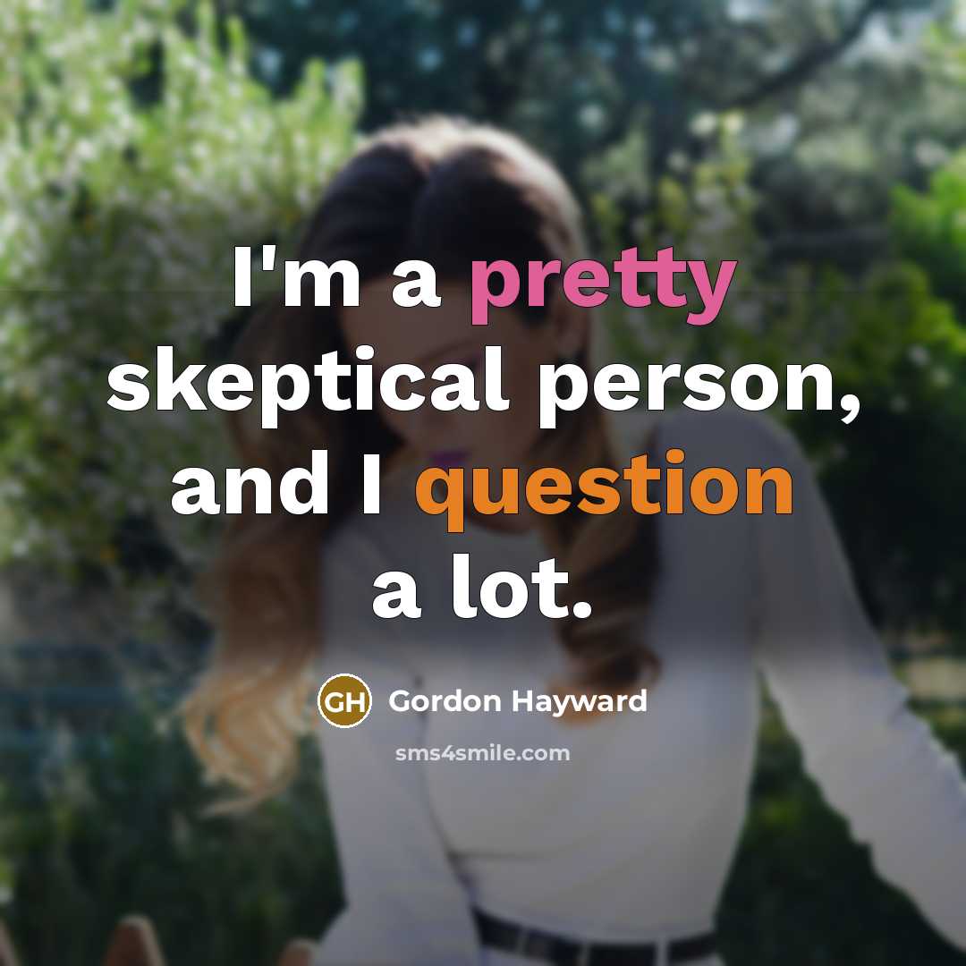 “I'm a pretty skeptical person, and I question a lot.” quote by Gordon Hayward