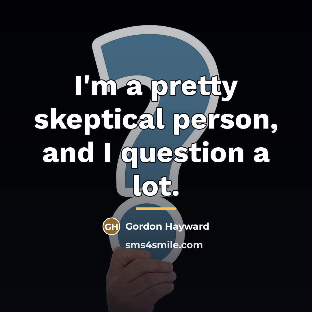 “I'm a pretty skeptical person, and I question a lot.…” quote by Gordon Hayward