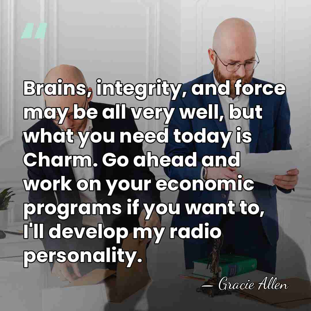 Brains, integrity, and force may be all very well, but what you&hellip; - Gracie Allen