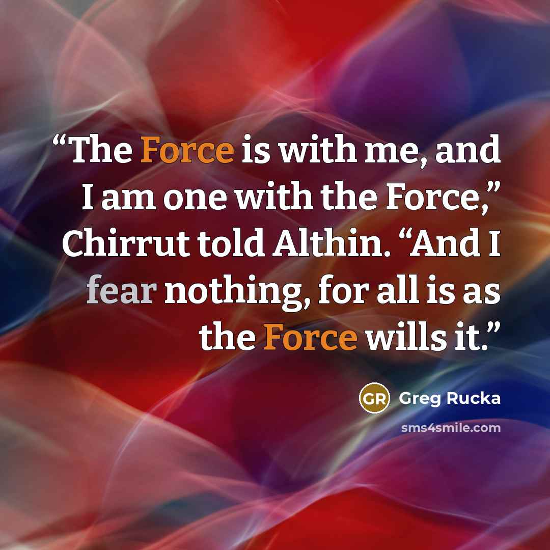 “The Force is with me, and I am one with the Force,” Chirrut told Althin. “And I fear nothing, for all is as the Force wills it.” quote by Greg Rucka