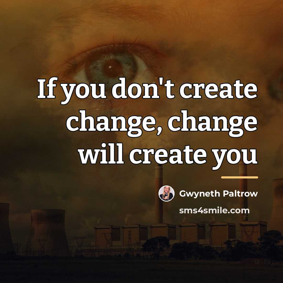 “If you don't create change, change will create you…” quote by Gwyneth Paltrow