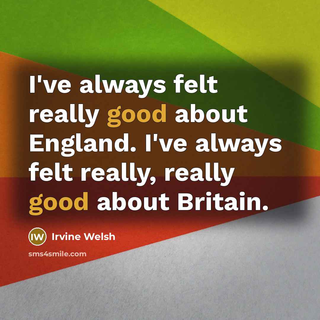 “I've always felt really good about England. I've always felt…” quote by Irvine Welsh