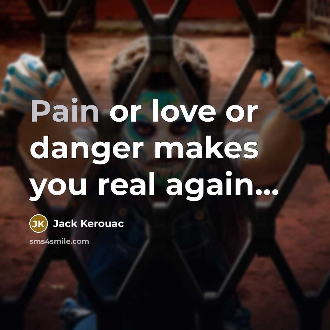 “Pain or love or danger makes you real again....…” quote by Jack Kerouac